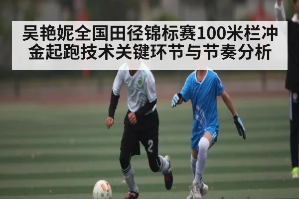 吴艳妮全国田径锦标赛100米栏冲金起跑技术关键环节与节奏分析
