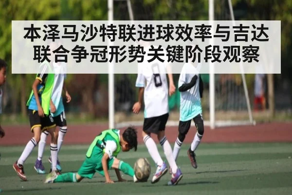 本泽马沙特联进球效率与吉达联合争冠形势关键阶段观察
