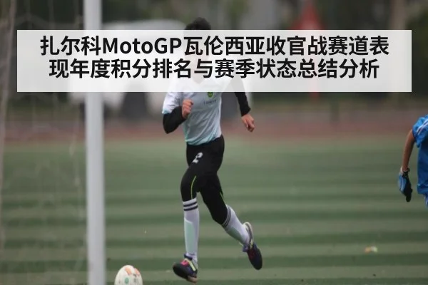扎尔科MotoGP瓦伦西亚收官战赛道表现年度积分排名与赛季状态总结分析
