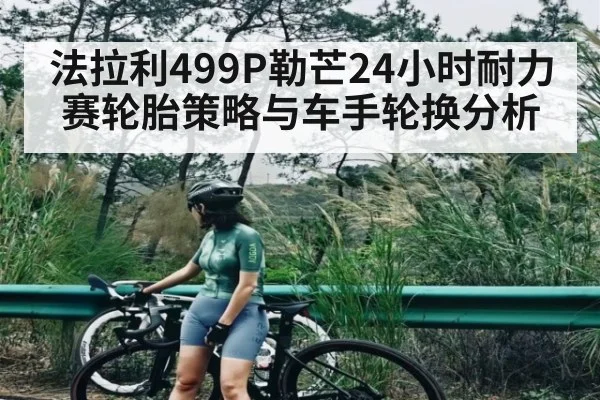 法拉利499P勒芒24小时耐力赛轮胎策略与车手轮换分析
